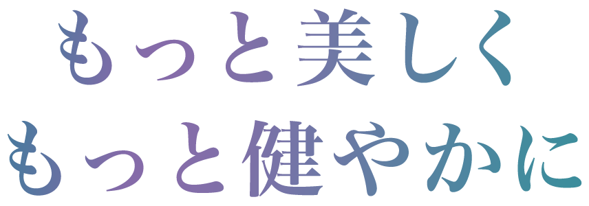 もっと美しく、もっと健やかに